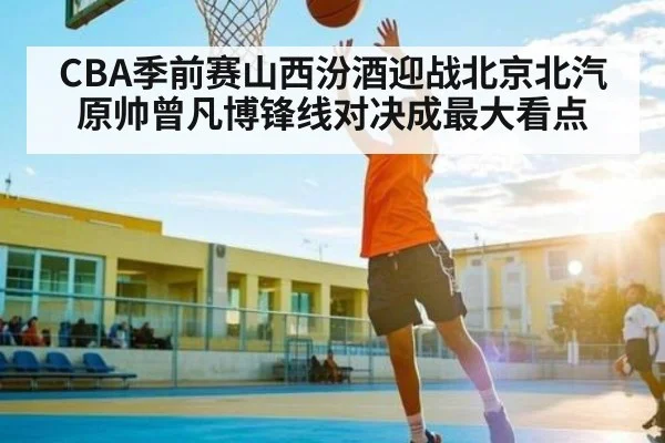 CBA季前赛山西汾酒迎战北京北汽 原帅曾凡博锋线对决成最大看点