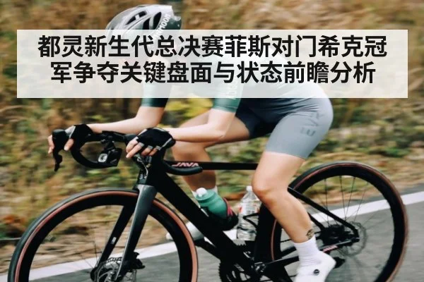 都灵新生代总决赛菲斯对门希克冠军争夺关键盘面与状态前瞻分析